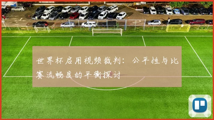 世界杯启用视频裁判：公平性与比赛流畅度的平衡探讨