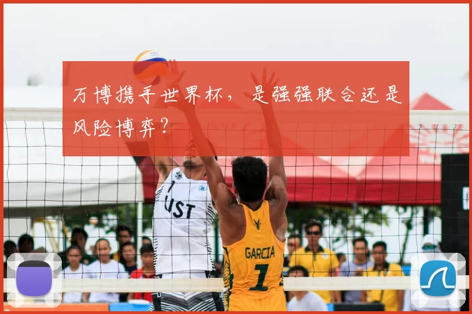 万博携手世界杯，是强强联合还是风险博弈？