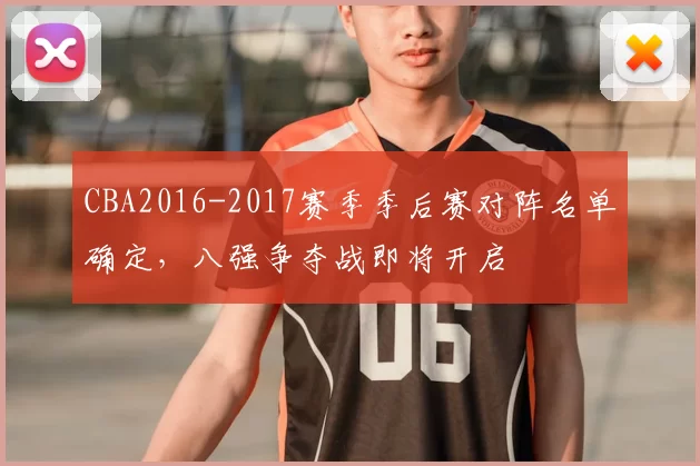 CBA2016-2017赛季季后赛对阵名单确定,八强争夺战即将开启
