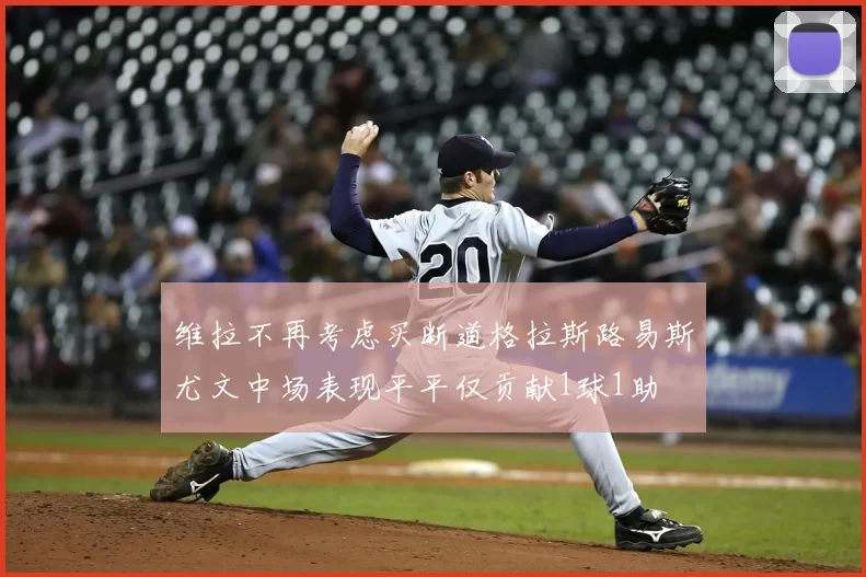 维拉不再考虑买断道格拉斯路易斯尤文中场表现平平仅贡献1球1助