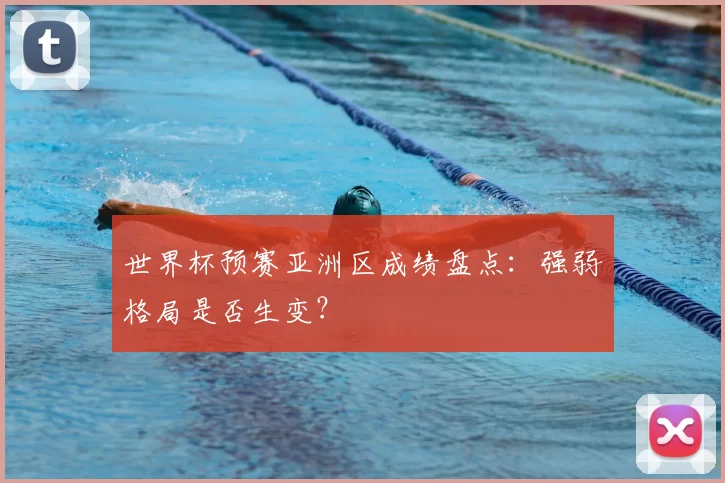 世界杯预赛亚洲区成绩盘点:强弱格局是否生变?
