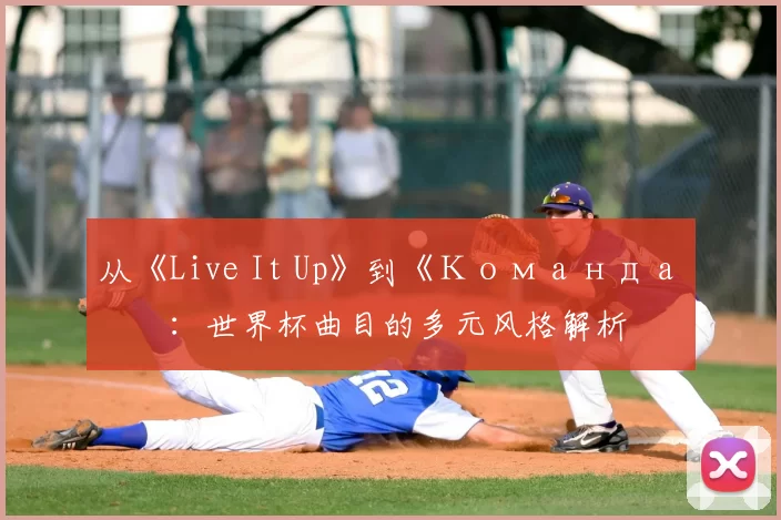 从《Live It Up》到《Команда》:世界杯曲目的多元风格解析