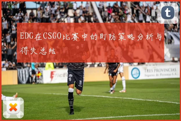 EDG在CSGO比赛中的盯防策略分析与得失总结