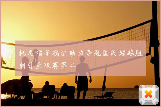 托尼帽子戏法助力争冠国民超越胜利升至联赛第二