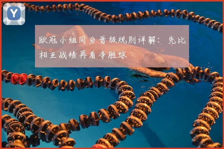 欧冠小组同分晋级规则详解:先比相互战绩再看净胜球