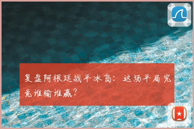 复盘阿根廷战平冰岛：这场平局究竟谁输谁赢？
