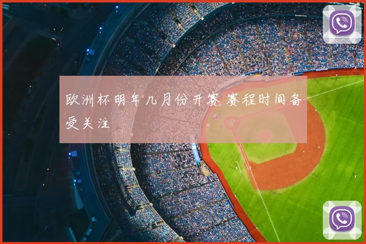 欧洲杯明年几月份开赛 赛程时间备受关注