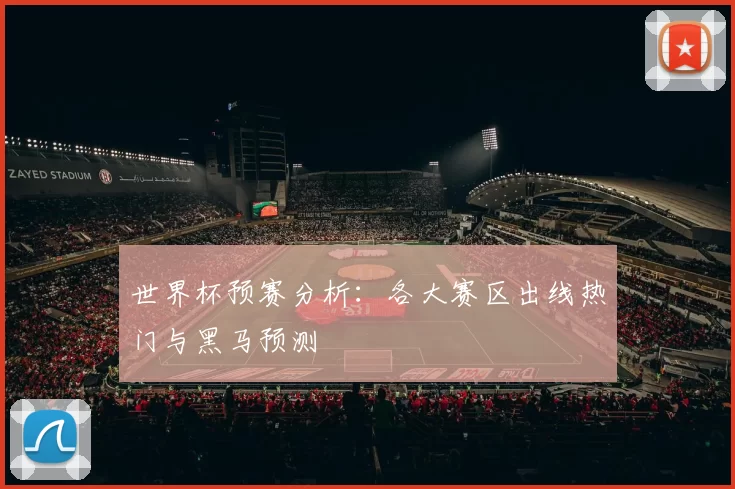 世界杯预赛分析：各大赛区出线热门与黑马预测