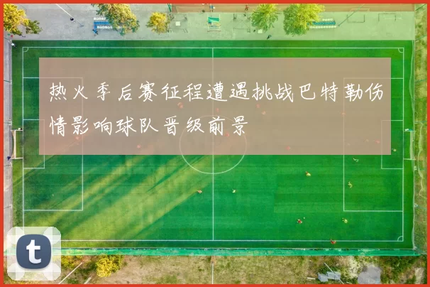 热火季后赛征程遭遇挑战巴特勒伤情影响球队晋级前景