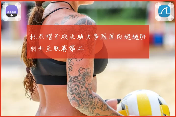 托尼帽子戏法助力争冠国民超越胜利升至联赛第二