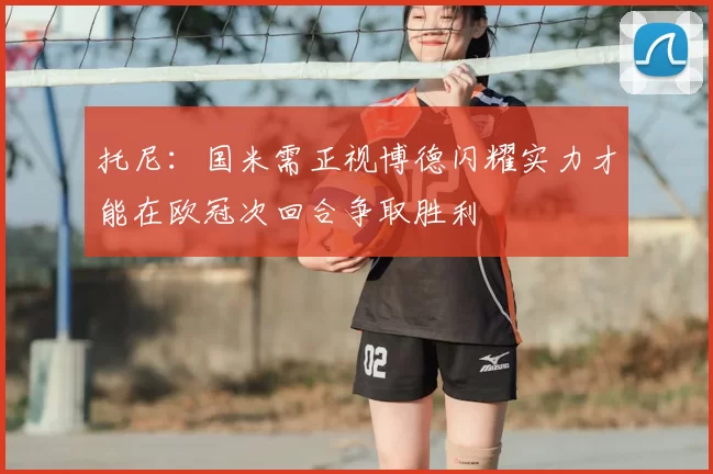 托尼：国米需正视博德闪耀实力才能在欧冠次回合争取胜利