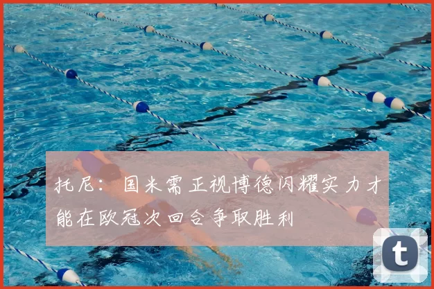托尼:国米需正视博德闪耀实力才能在欧冠次回合争取胜利