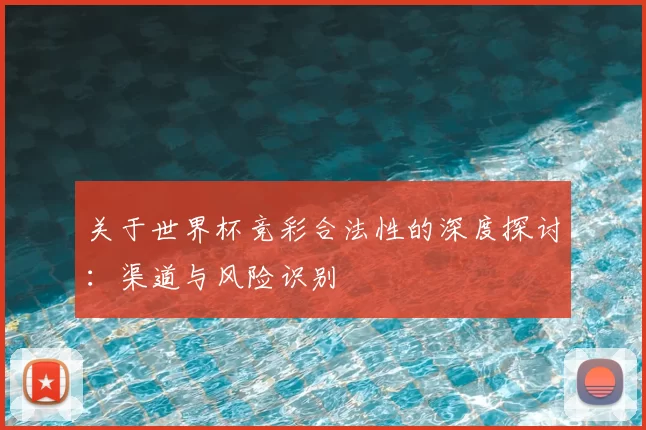 关于世界杯竞彩合法性的深度探讨：渠道与风险识别