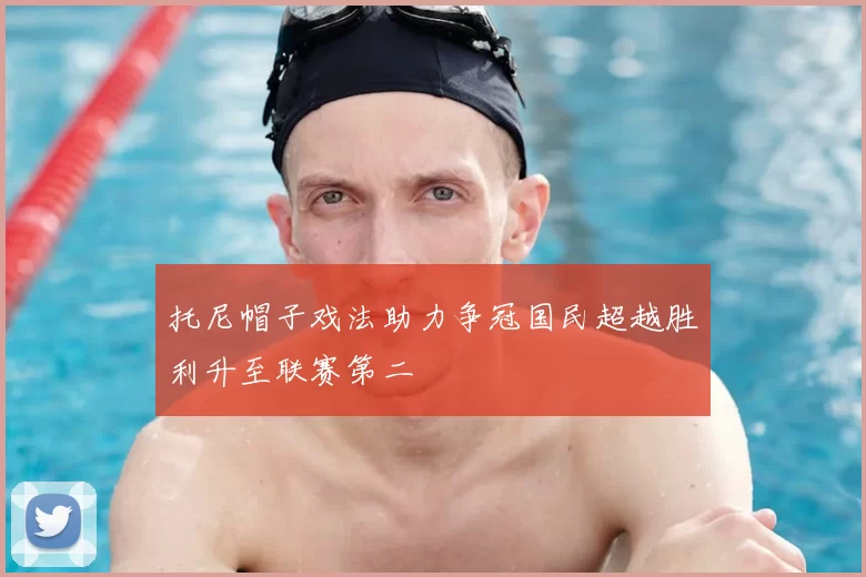 托尼帽子戏法助力争冠国民超越胜利升至联赛第二