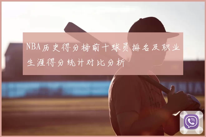 NBA历史得分榜前十球员排名及职业生涯得分统计对比分析
